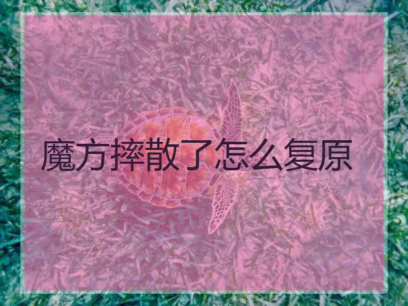 魔方摔散了怎么复原