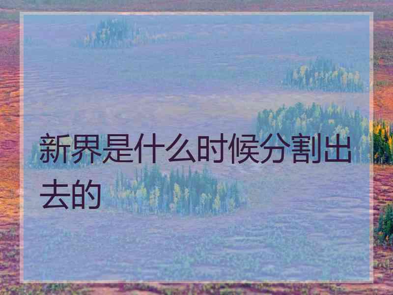 新界是什么时候分割出去的