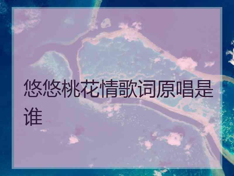 悠悠桃花情歌词原唱是谁