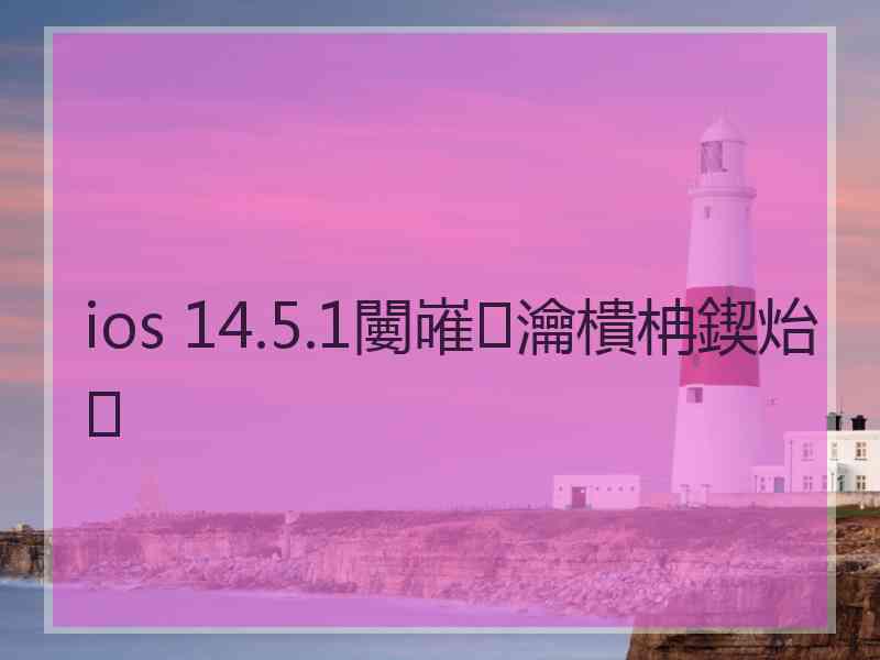 ios 14.5.1闄嶉瀹樻柟鍥炲