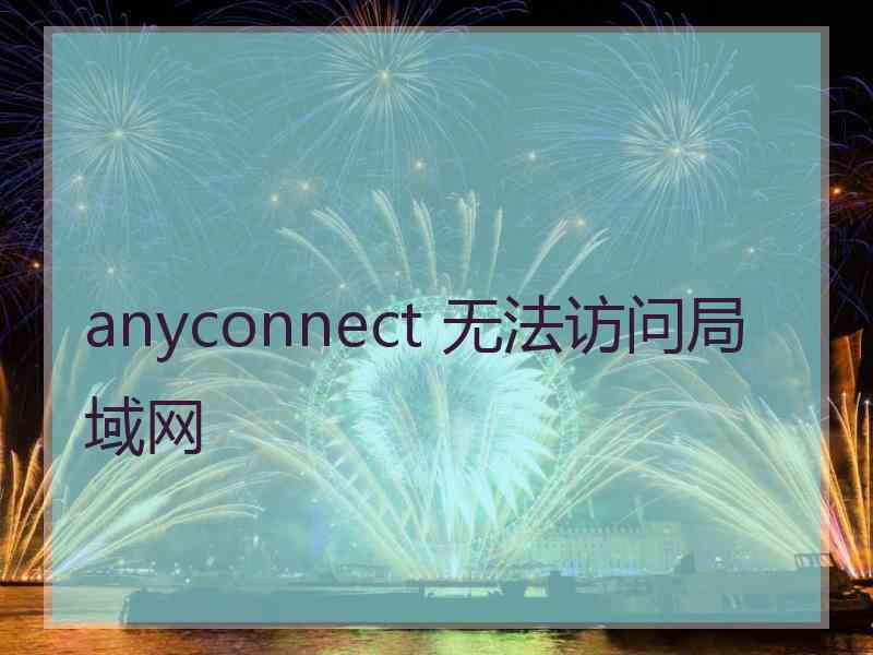 anyconnect 无法访问局域网