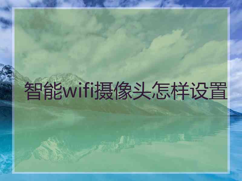 智能wifi摄像头怎样设置