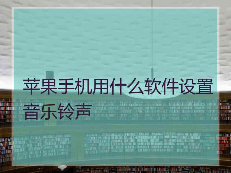 苹果手机用什么软件设置音乐铃声