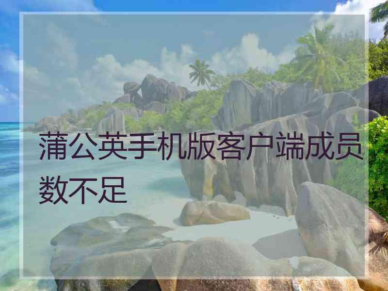 蒲公英手机版客户端成员数不足