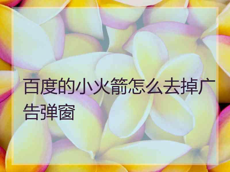 百度的小火箭怎么去掉广告弹窗