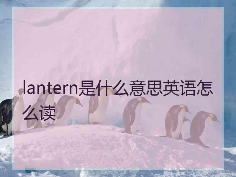 lantern是什么意思英语怎么读