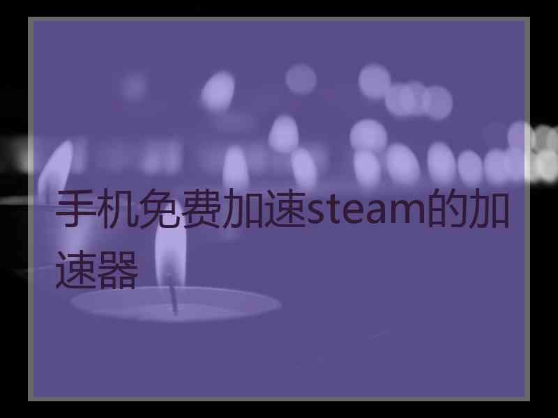 手机免费加速steam的加速器