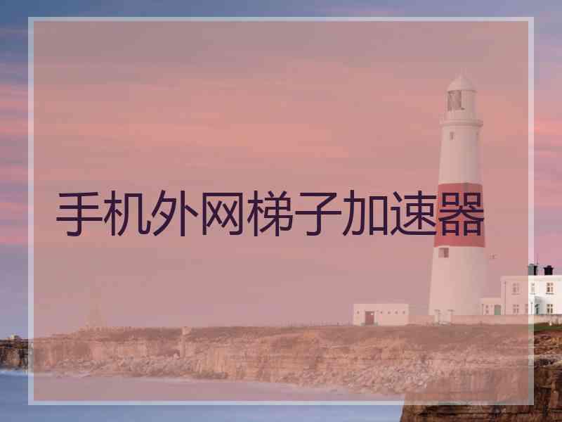 手机外网梯子加速器