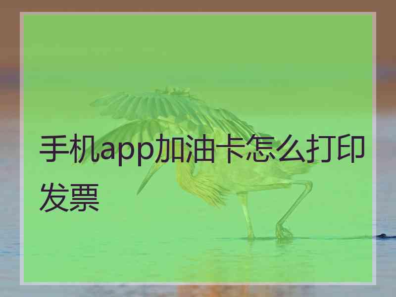 手机app加油卡怎么打印发票