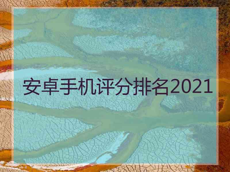 安卓手机评分排名2021