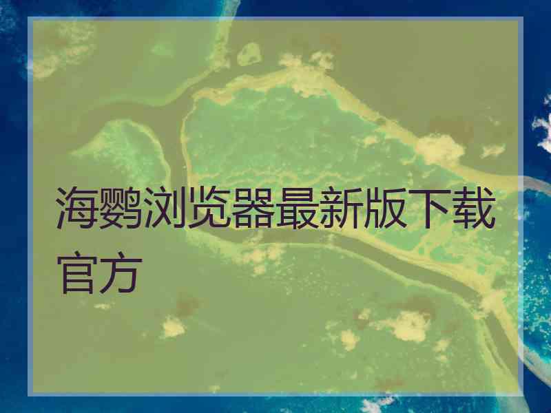 海鹦浏览器最新版下载官方