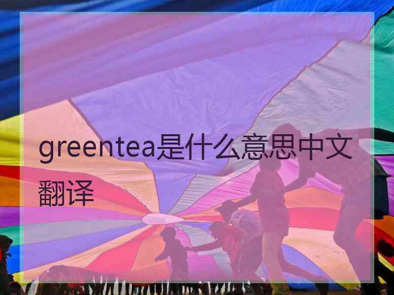 greentea是什么意思中文翻译