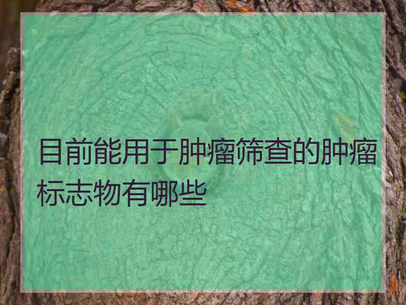 目前能用于肿瘤筛查的肿瘤标志物有哪些