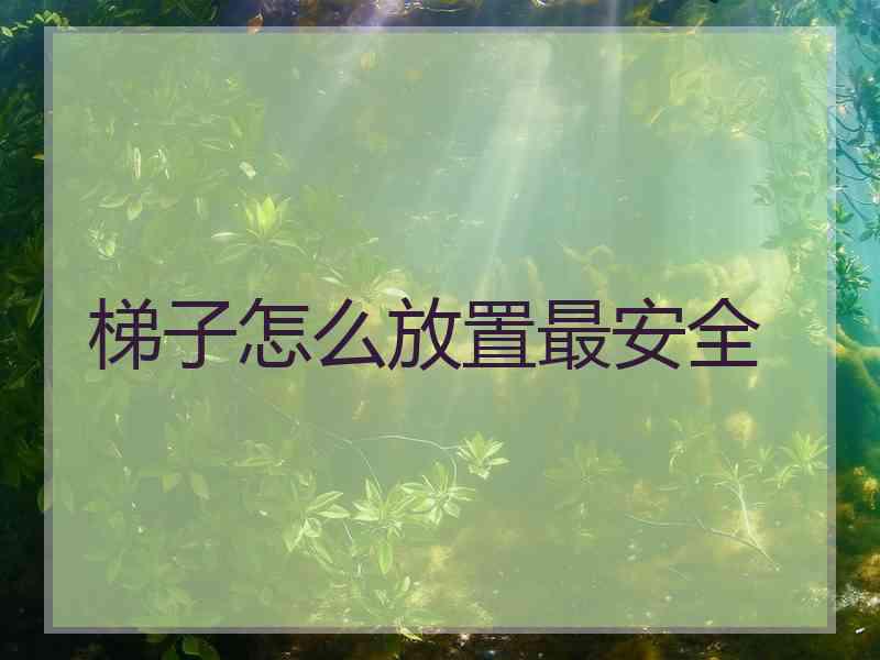 梯子怎么放置最安全