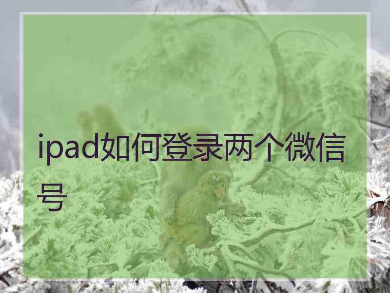 ipad如何登录两个微信号