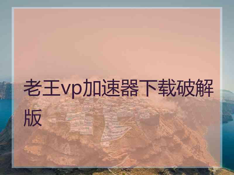 老王vp加速器下载破解版