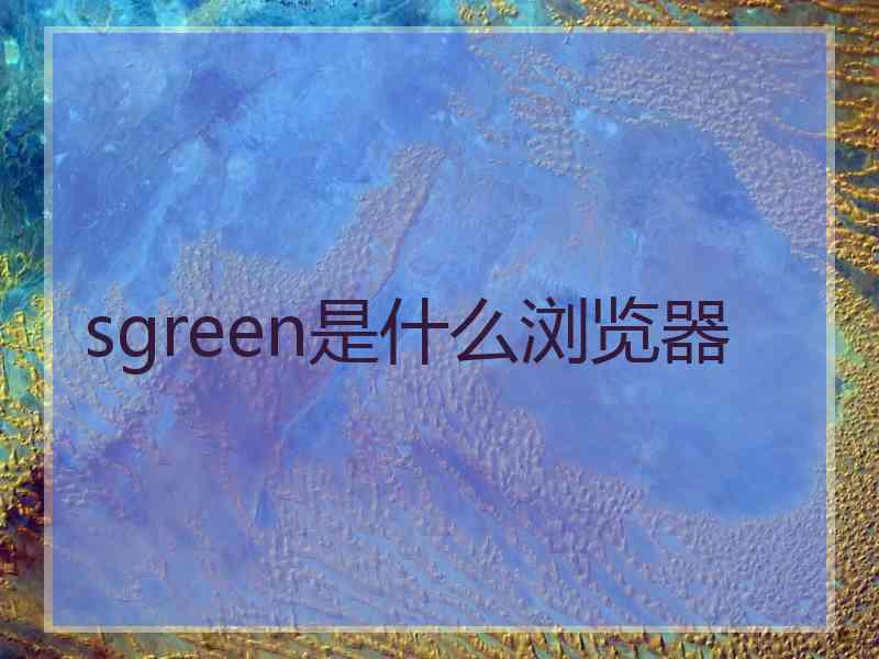 sgreen是什么浏览器