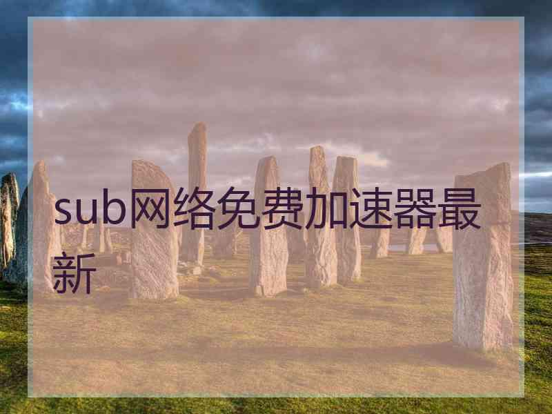 sub网络免费加速器最新