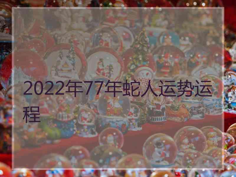 2022年77年蛇人运势运程