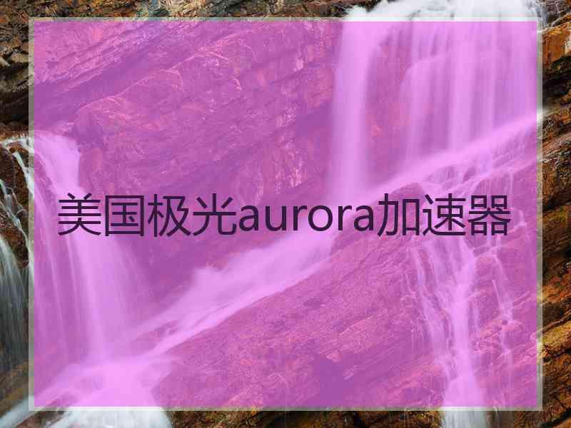 美国极光aurora加速器