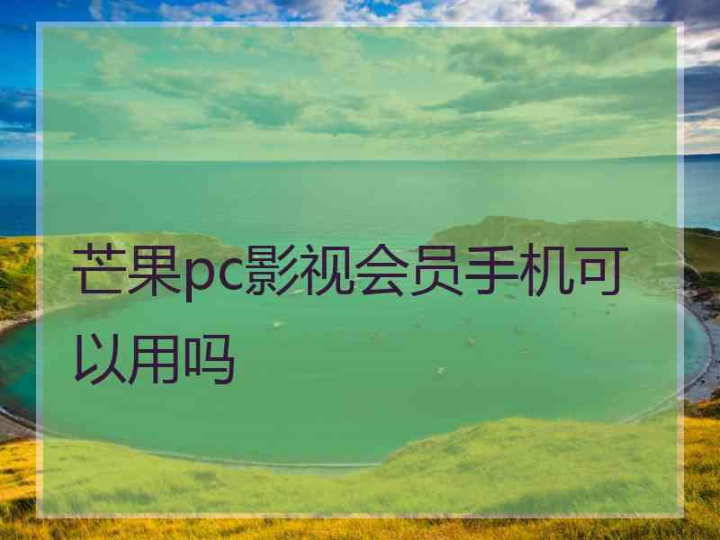 芒果pc影视会员手机可以用吗