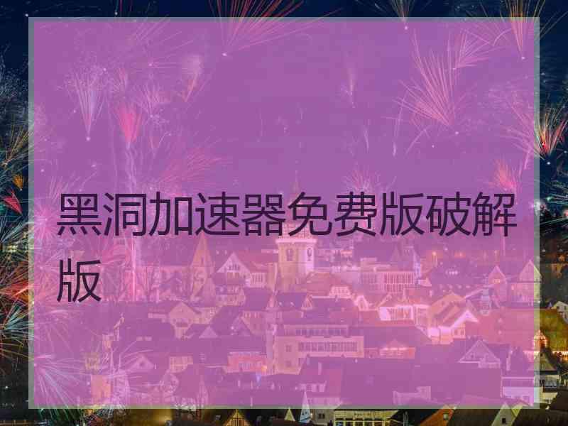 黑洞加速器免费版破解版