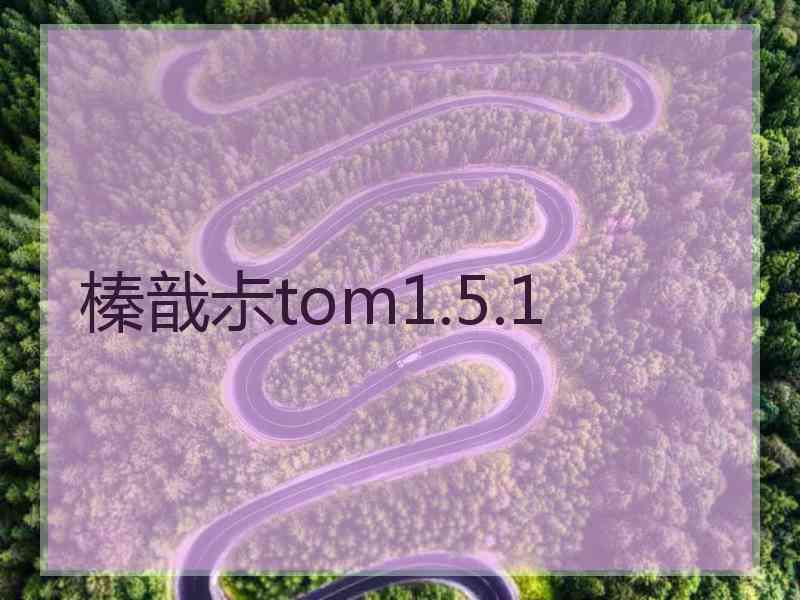 榛戠尗tom1.5.1