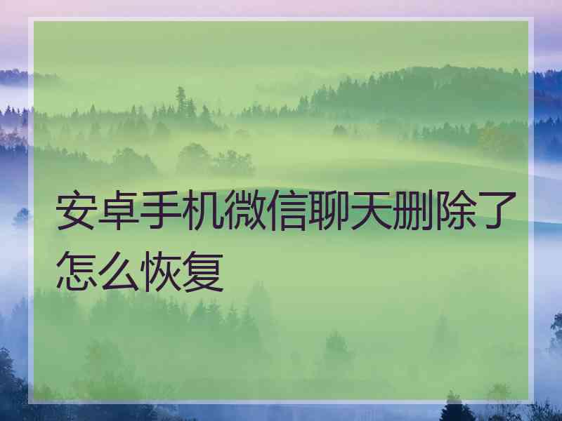 安卓手机微信聊天删除了怎么恢复