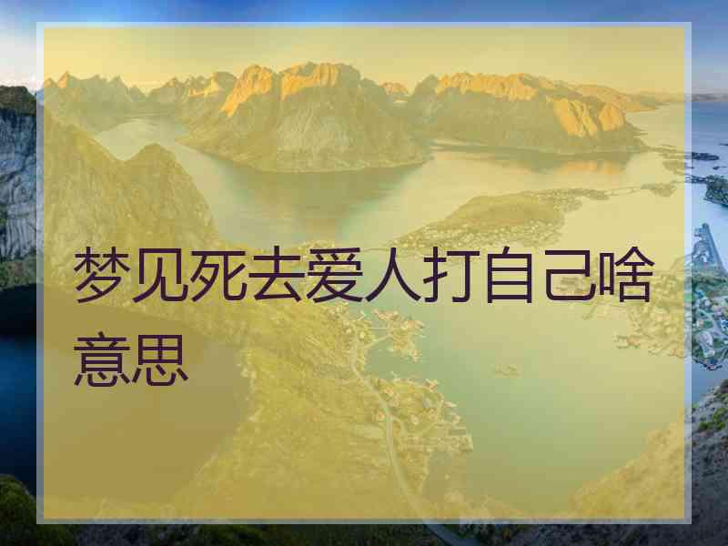 梦见死去爱人打自己啥意思