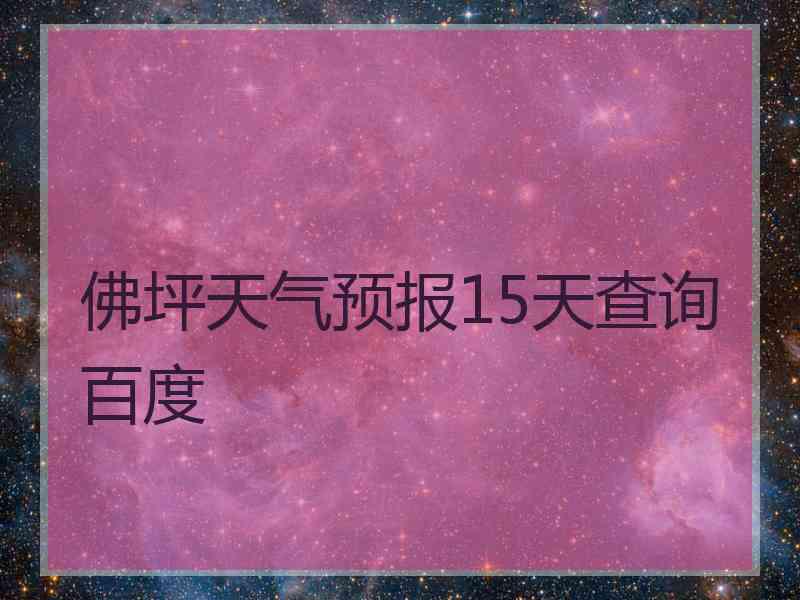 佛坪天气预报15天查询百度