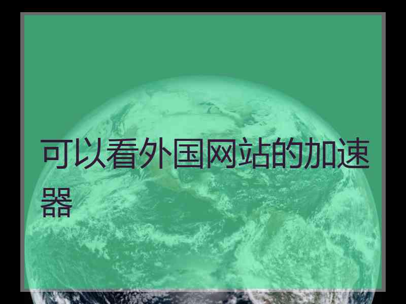 可以看外国网站的加速器