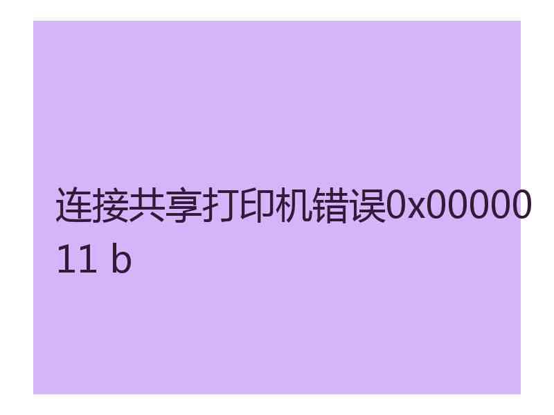 连接共享打印机错误0x0000011 b