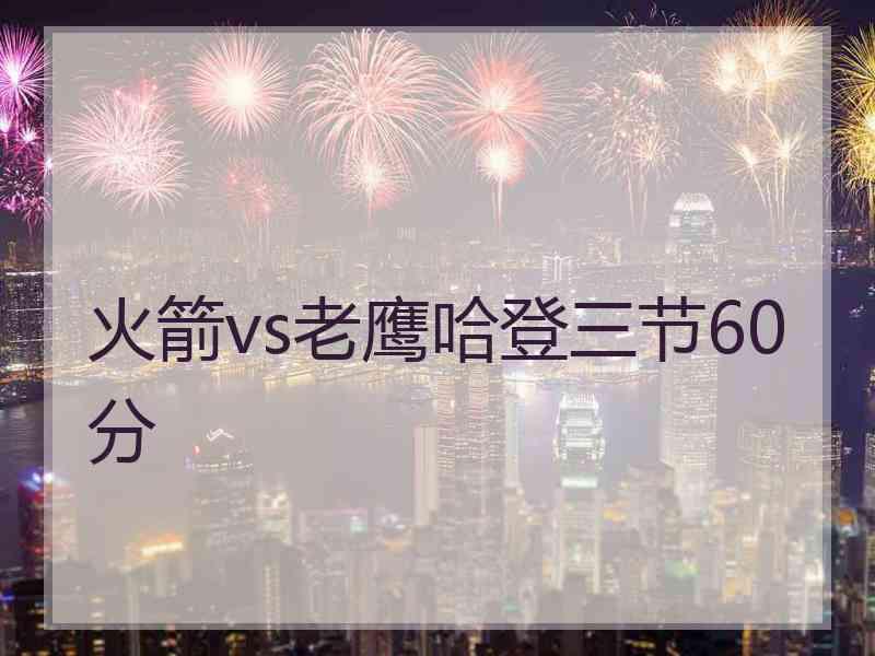 火箭vs老鹰哈登三节60分