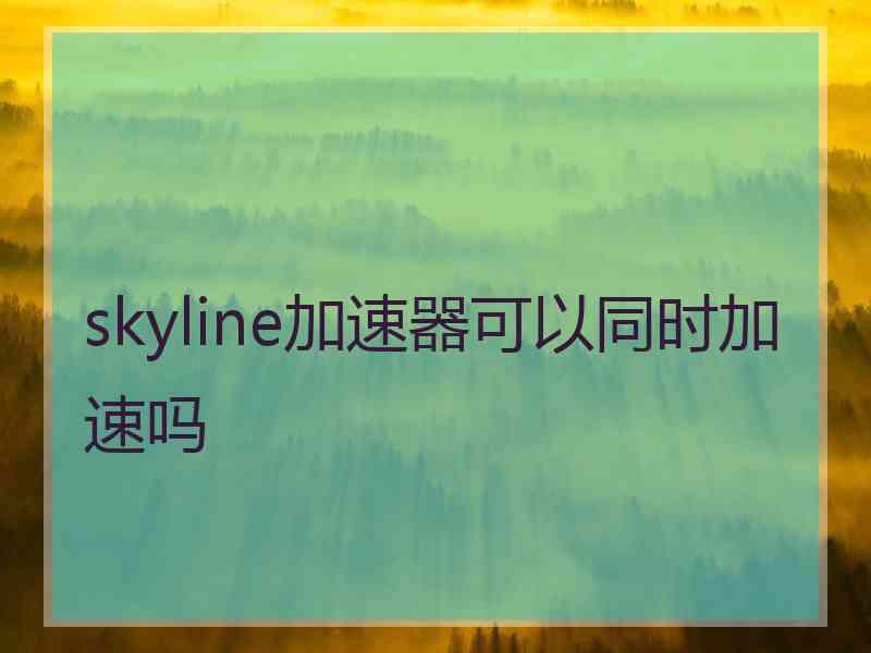 skyline加速器可以同时加速吗