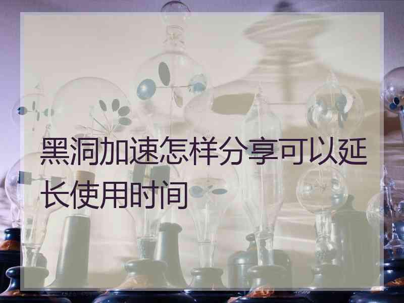 黑洞加速怎样分享可以延长使用时间