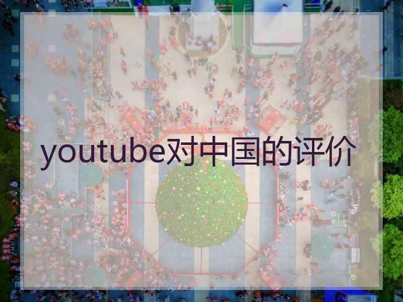 youtube对中国的评价