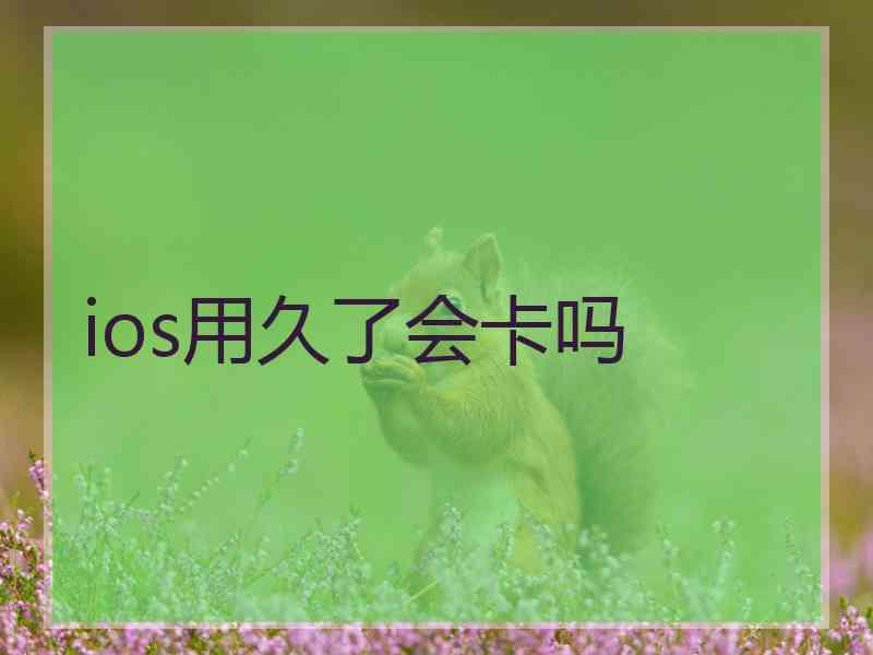 ios用久了会卡吗