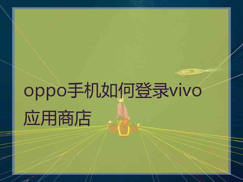 oppo手机如何登录vivo应用商店