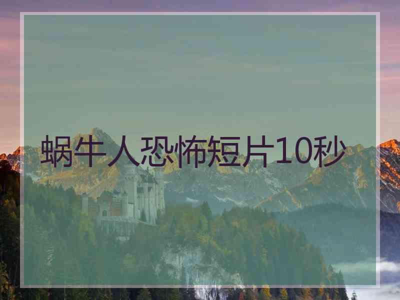 蜗牛人恐怖短片10秒