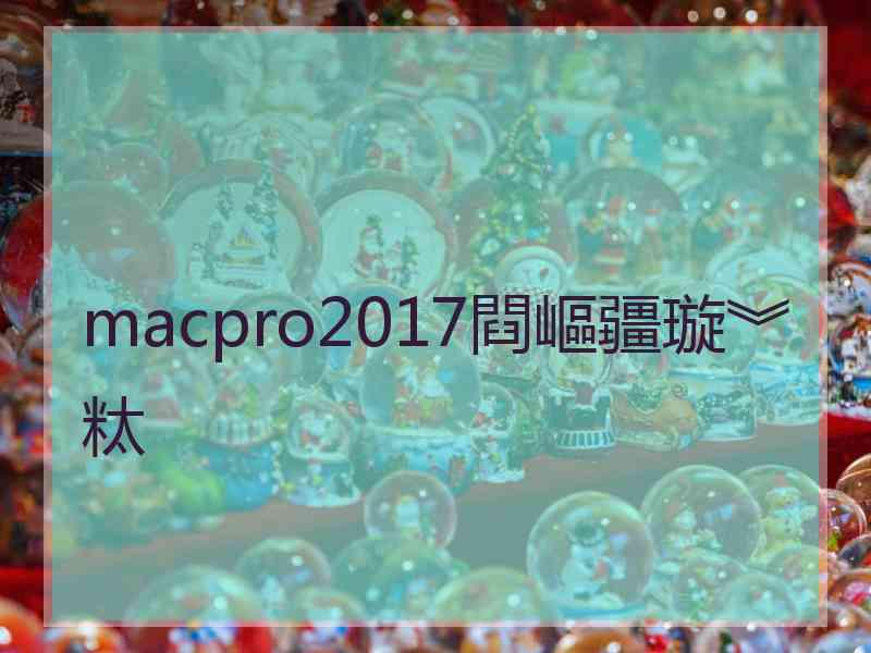 macpro2017閰嶇疆璇︾粏