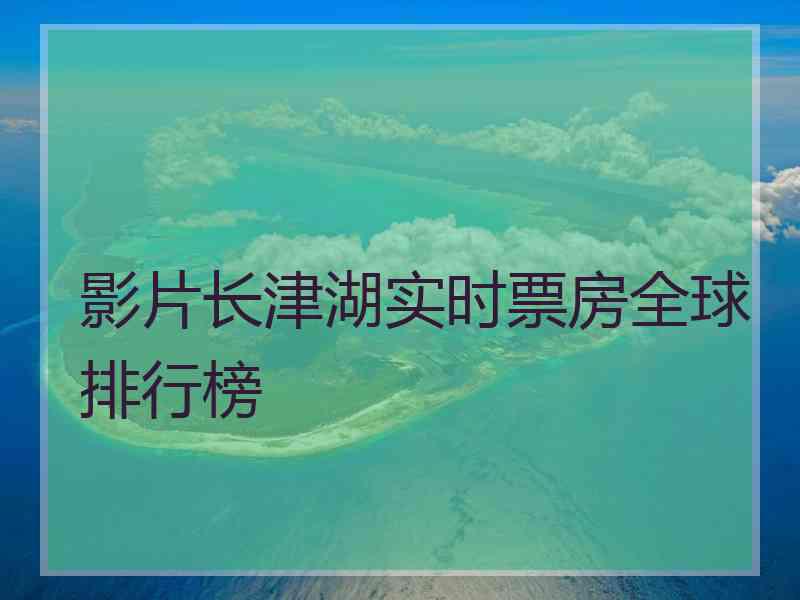 影片长津湖实时票房全球排行榜