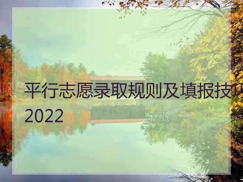 平行志愿录取规则及填报技巧2022