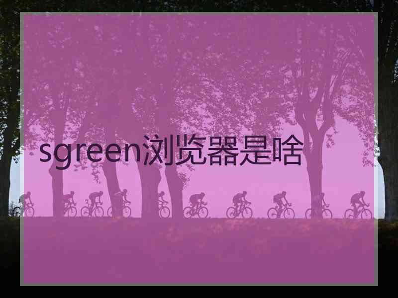 sgreen浏览器是啥