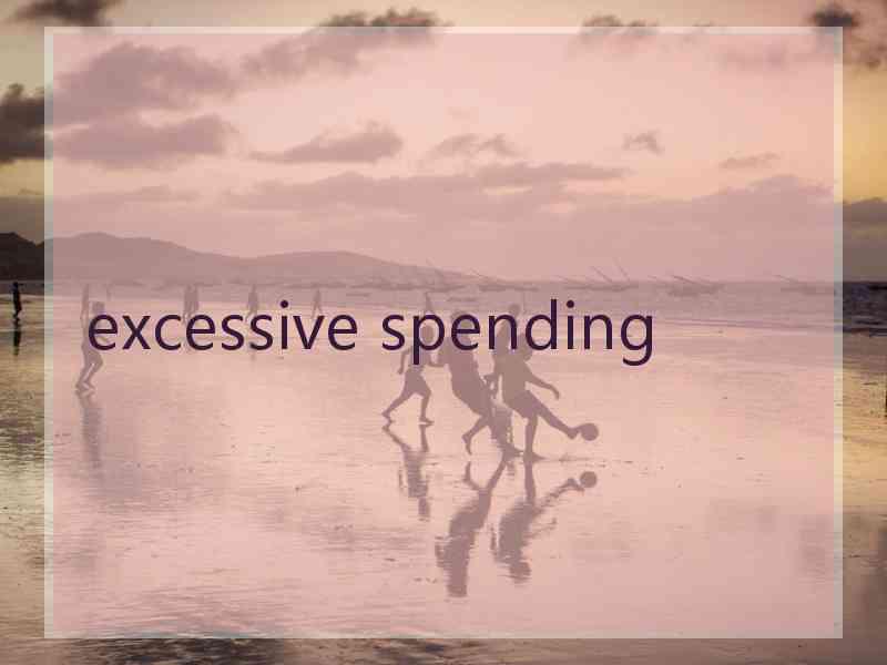 excessive spending