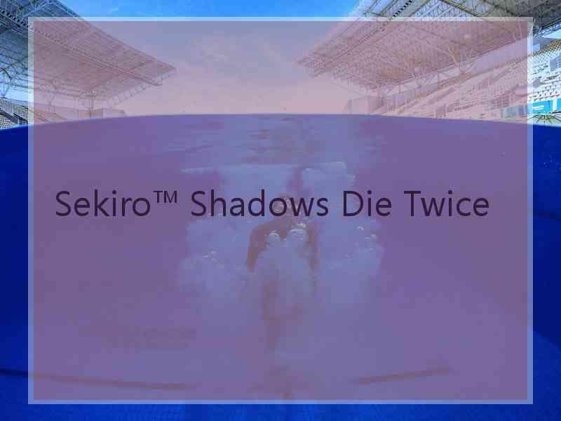 Sekiro™ Shadows Die Twice