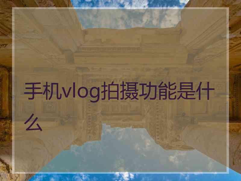 手机vlog拍摄功能是什么