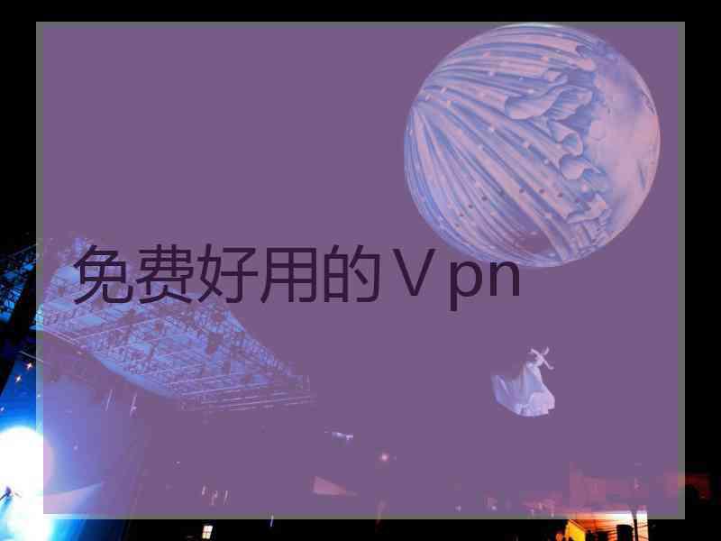 免费好用的Ⅴpn