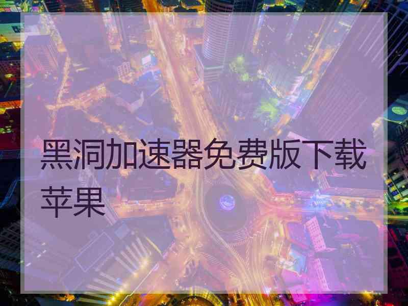 黑洞加速器免费版下载苹果