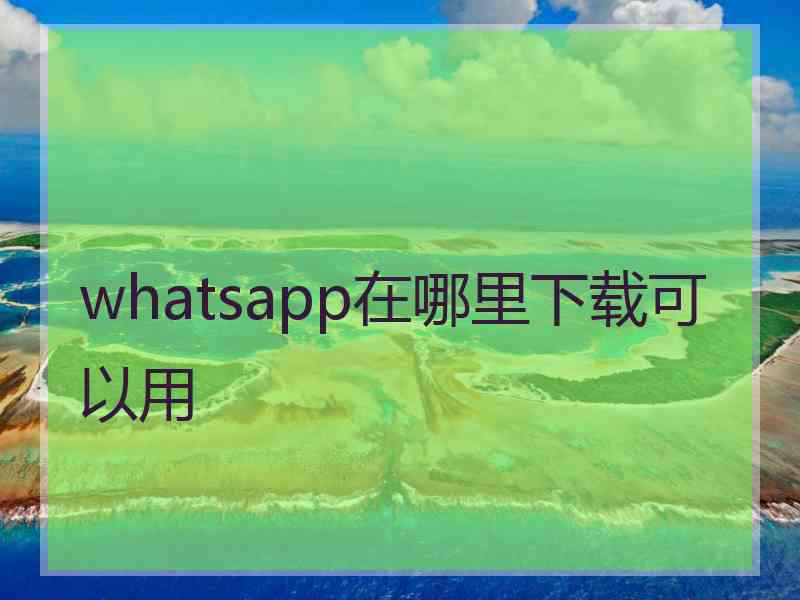 whatsapp在哪里下载可以用