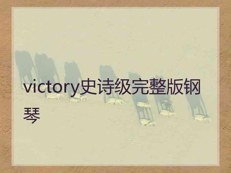 victory史诗级完整版钢琴